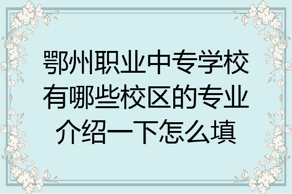 鄂州职业中专学校有哪些校区的专业介绍一下怎么填