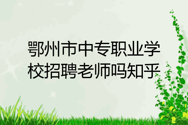 鄂州市中专职业学校招聘老师吗知乎