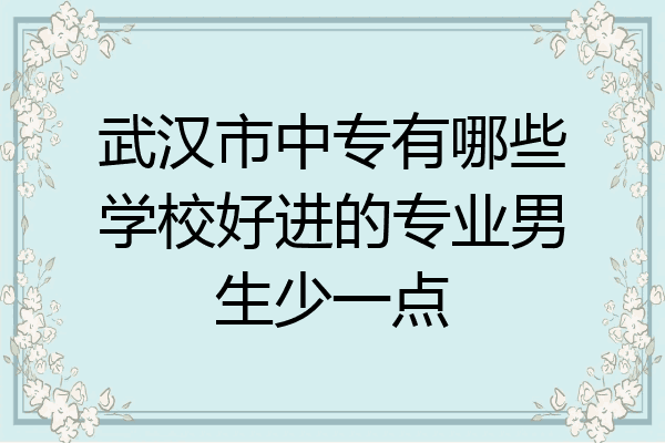 武汉市中专有哪些学校好进的专业男生少一点