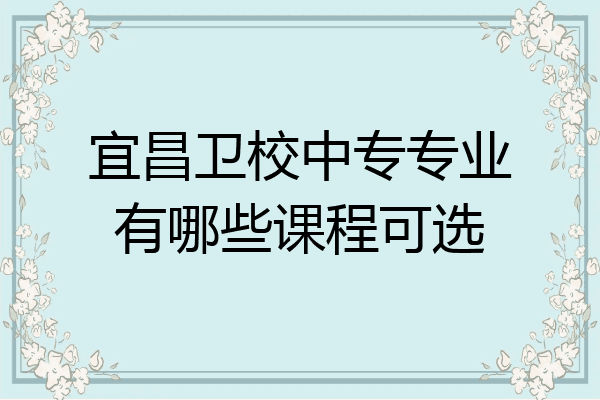 宜昌卫校中专专业有哪些课程可选