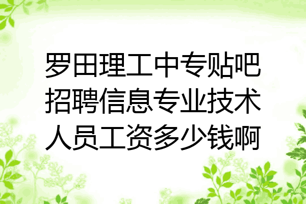 罗田理工中专贴吧招聘信息专业技术人员工资多少钱啊
