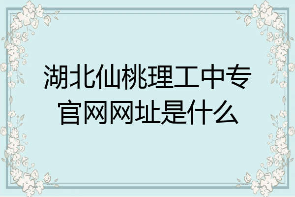 湖北仙桃理工中专官网网址是什么