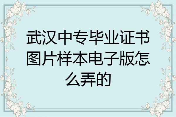 武汉中专毕业证书图片样本电子版怎么弄的