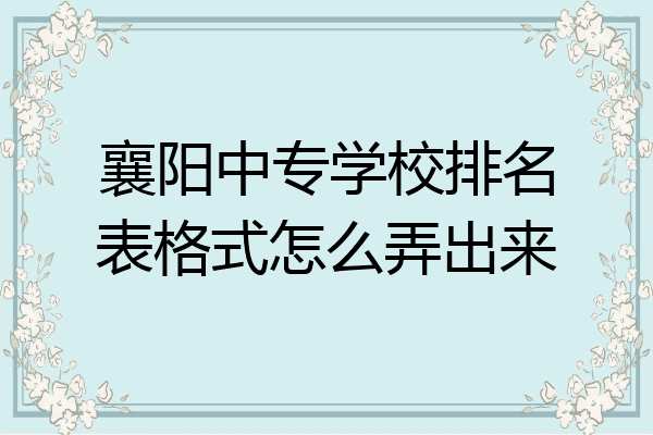 襄阳中专学校排名表格式怎么弄出来
