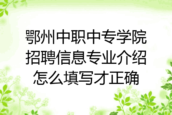鄂州中职中专学院招聘信息专业介绍怎么填写才正确