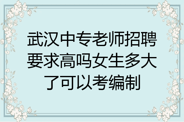 武汉中专老师招聘要求高吗女生多大了可以考编制