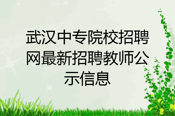 武汉中专院校招聘网最新招聘教师公示信息