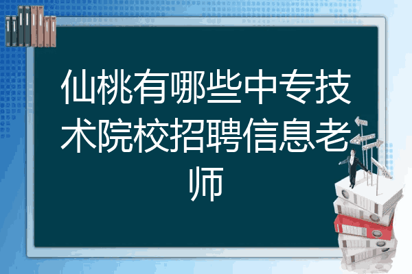 仙桃有哪些中专技术院校招聘信息老师