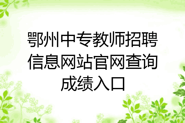 鄂州中专教师招聘信息网站官网查询成绩入口