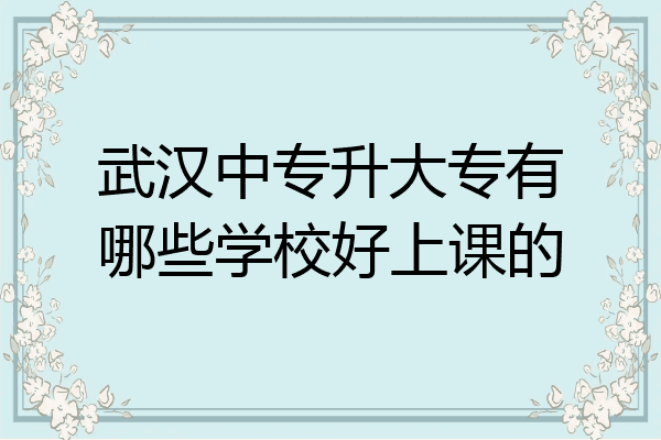 武汉中专升大专有哪些学校好上课的