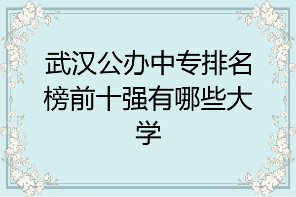 武汉公办中专排名榜前十强有哪些大学