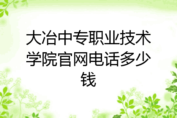 大冶中专职业技术学院官网电话多少钱