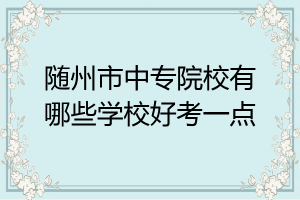 随州市中专院校有哪些学校好考一点