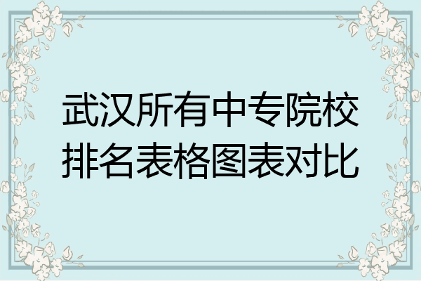 武汉所有中专院校排名表格图表对比