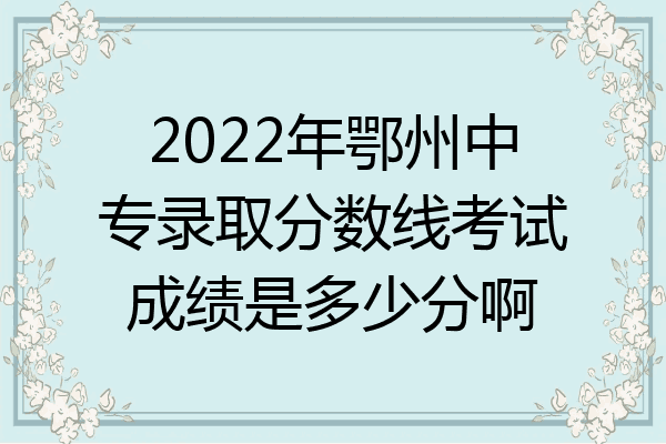 2022年鄂州中专录取分数线考试成绩是多少分啊