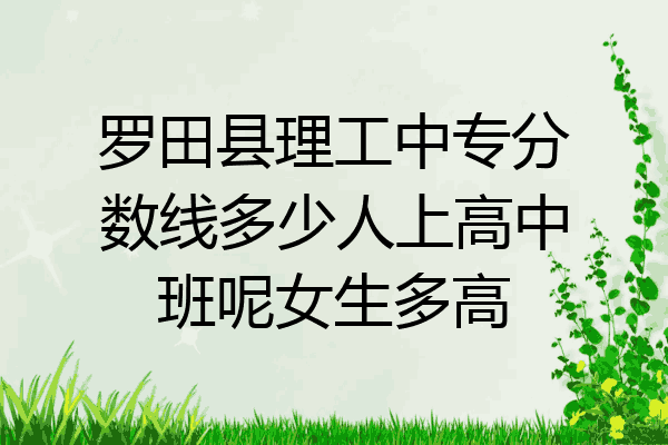 罗田县理工中专分数线多少人上高中班呢女生多高