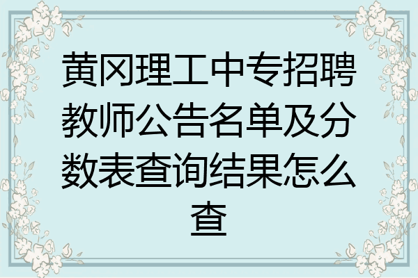 黄冈理工中专招聘教师公告名单及分数表查询结果怎么查