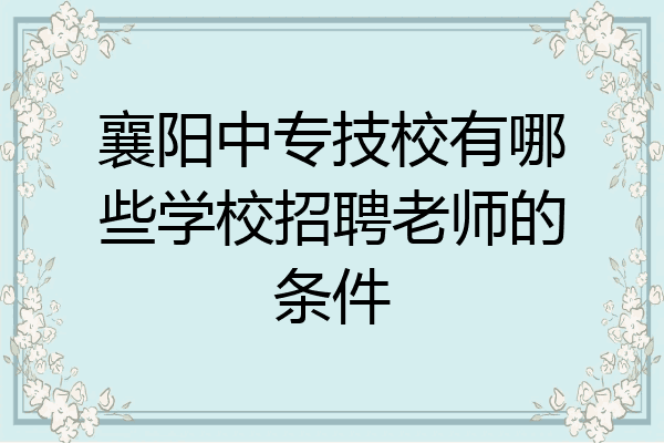 襄阳中专技校有哪些学校招聘老师的条件