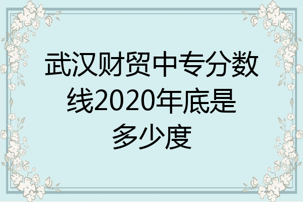武汉财贸中专分数线2020年底是多少度