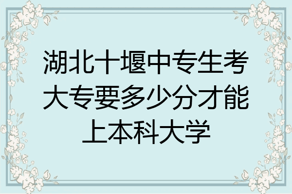 湖北十堰中专生考大专要多少分才能上本科大学