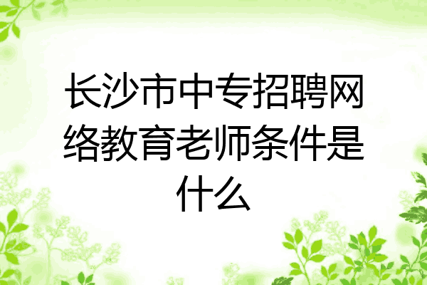 长沙市中专招聘网络教育老师条件是什么
