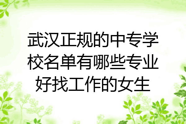 武汉正规的中专学校名单有哪些专业好找工作的女生