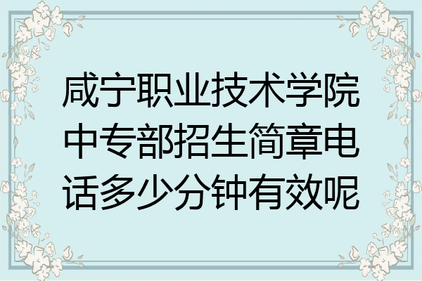咸宁职业技术学院中专部招生简章电话多少分钟有效呢