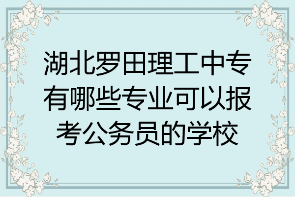 湖北罗田理工中专有哪些专业可以报考公务员的学校