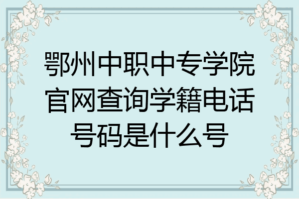 鄂州中职中专学院官网查询学籍电话号码是什么号