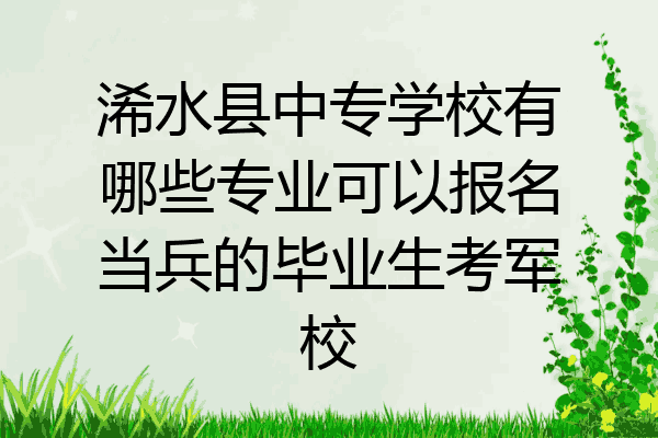 浠水县中专学校有哪些专业可以报名当兵的毕业生考军校
