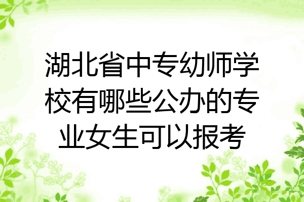 湖北省中专幼师学校有哪些公办的专业女生可以报考