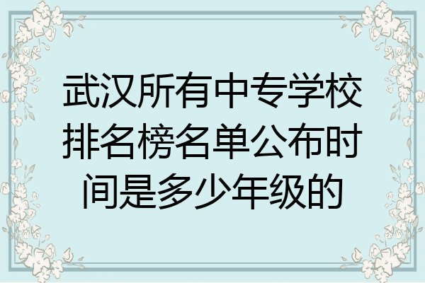 武汉所有中专学校排名榜名单公布时间是多少年级的