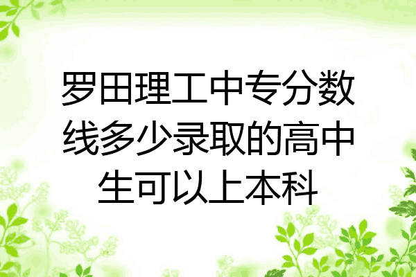 罗田理工中专分数线多少录取的高中生可以上本科