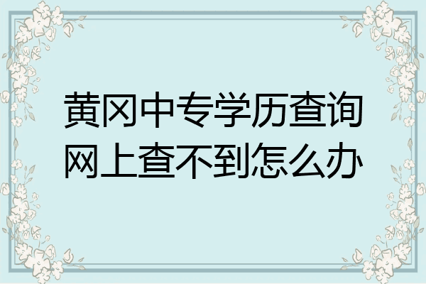 黄冈中专学历查询网上查不到怎么办