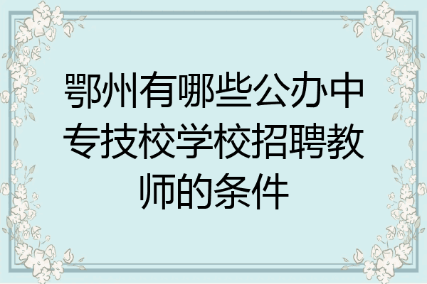 鄂州有哪些公办中专技校学校招聘教师的条件