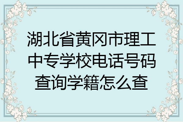 湖北省黄冈市理工中专学校电话号码查询学籍怎么查