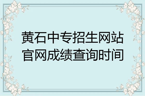 黄石中专招生网站官网成绩查询时间