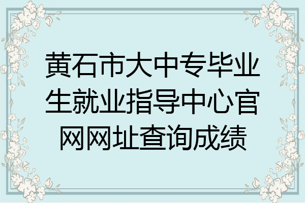 黄石市大中专毕业生就业指导中心官网网址查询成绩