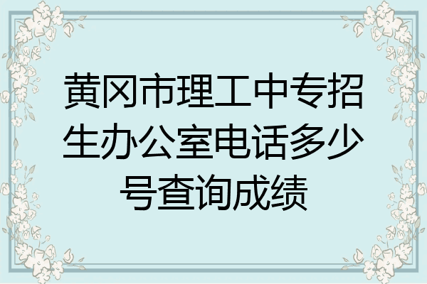 黄冈市理工中专招生办公室电话多少号查询成绩