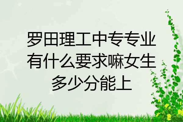 罗田理工中专专业有什么要求嘛女生多少分能上
