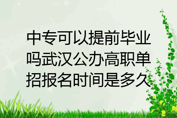 中专可以提前毕业吗武汉公办高职单招报名时间是多久
