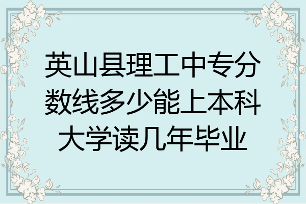 英山县理工中专分数线多少能上本科大学读几年毕业