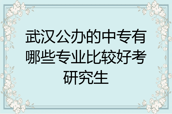 武汉公办的中专有哪些专业比较好考研究生