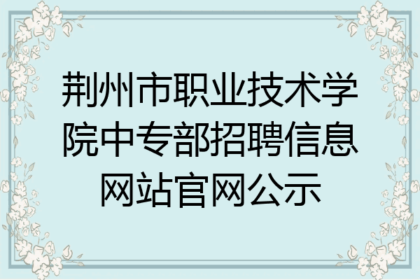 荆州市职业技术学院中专部招聘信息网站官网公示