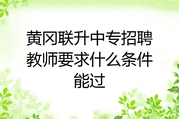黄冈联升中专招聘教师要求什么条件能过