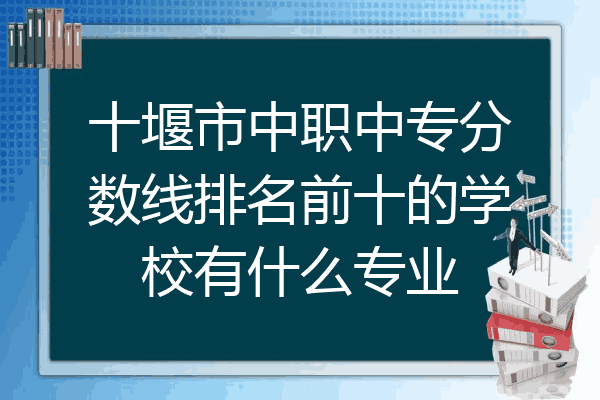 十堰市中职中专分数线排名前十的学校有什么专业