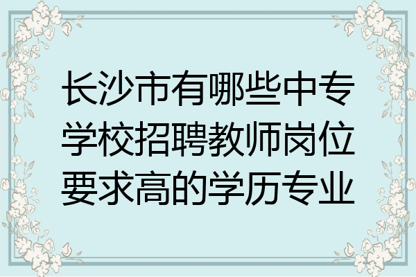 长沙市有哪些中专学校招聘教师岗位要求高的学历专业