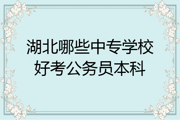 湖北哪些中专学校好考公务员本科