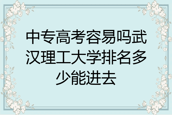 中专高考容易吗武汉理工大学排名多少能进去