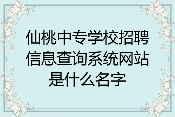 仙桃中专学校招聘信息查询系统网站是什么名字